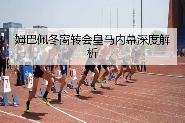 姆巴佩冬窗转会皇马内幕深度解析